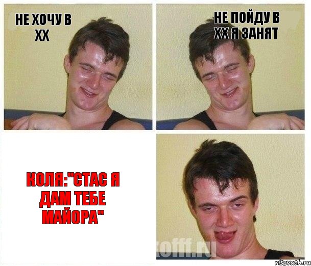 НЕ ХОЧУ В ХХ НЕ ПОЙДУ В ХХ Я ЗАНЯТ КОЛЯ:"СТАС Я ДАМ ТЕБЕ МАЙОРА"