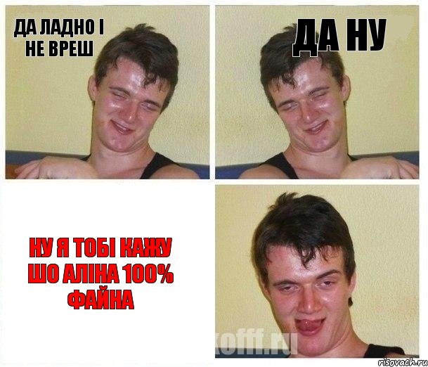 да ладно і не вреш да ну ну я тобі кажу шо аліна 100% файна