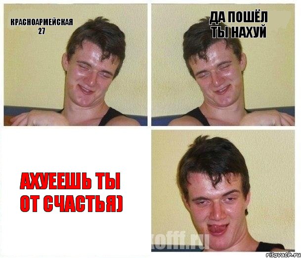 КРАСНОАРМЕЙСКАЯ 27 да пошёл ты нахуй ахуеешь ты от счастья)