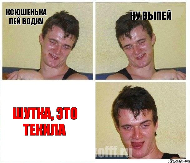 Ксюшенька пей водку Ну выпей Шутка, это текила