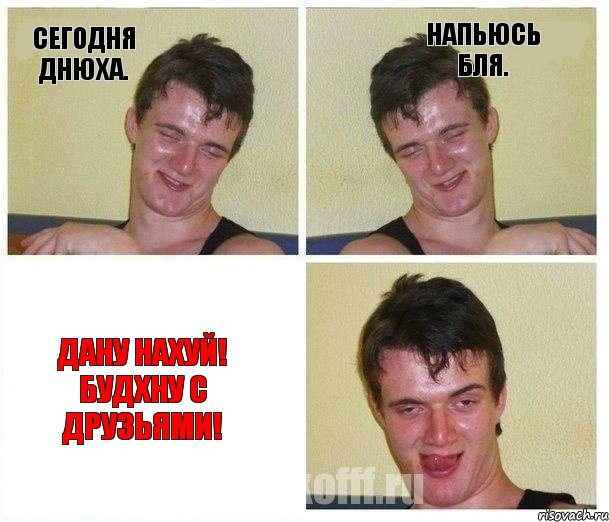 Сегодня днюха. Напьюсь бля. Дану нахуй! будхну с друзьями!