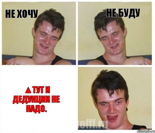 Не хочу не буду ▲Тут и дедукции не надо.