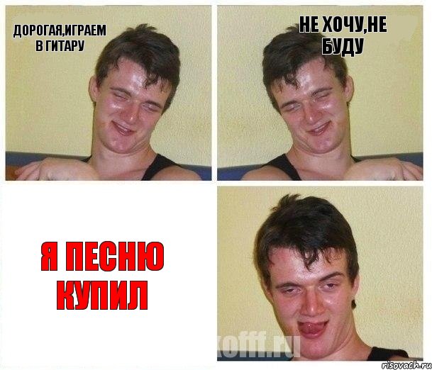 дорогая,играем в гитару не хочу,не буду я песню купил