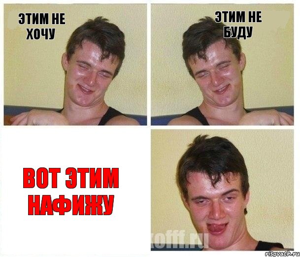 этим не хочу этим не буду вот этим нафижу
