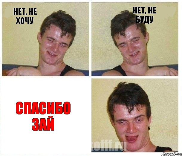 Нет, не хочу Нет, не буду Спасибо зай