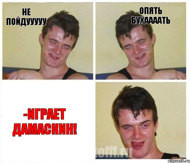 Не пойдууууу Опять бухаааать -Играет Дамаскин!
