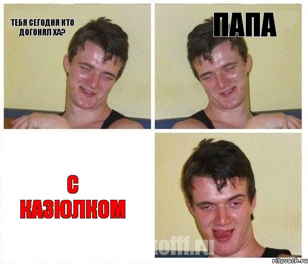 тебя сегодня кто догонял ха? папа с казюлком