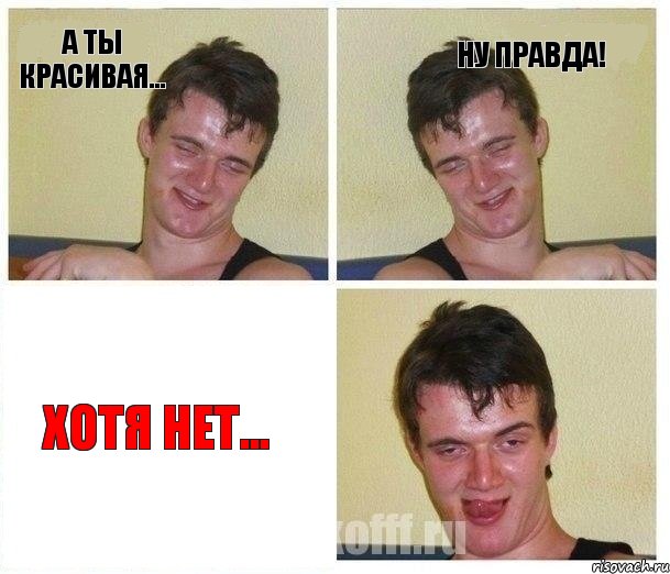 А ты красивая... НУ ПРАВДА! Хотя нет...