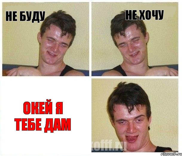 не буду не хочу окей я тебе дам