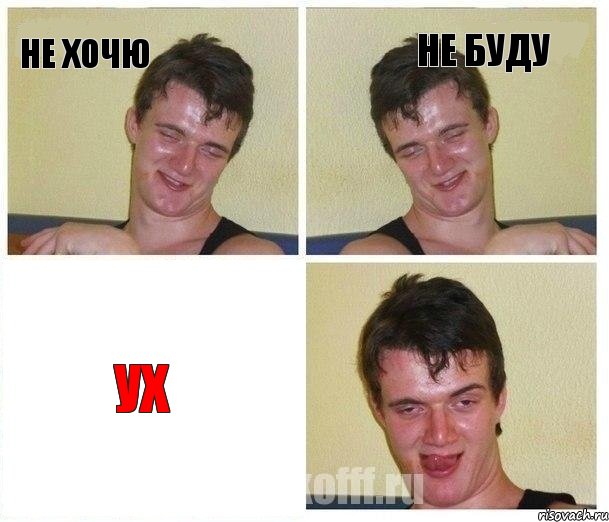 не хочю не буду ух