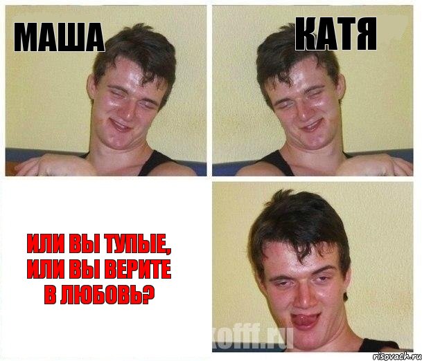 Маша Катя Или вы тупые, или вы верите в любовь?