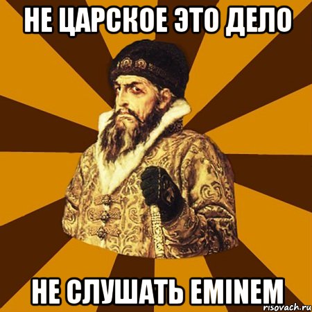 Не царское это дело Не слушать Eminem, Мем Не царское это дело