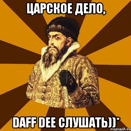 Царское дело, Daff Dee слушать))*, Мем Не царское это дело