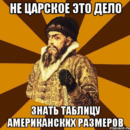 Не царское это дело Знать таблицу американских размеров, Мем Не царское это дело