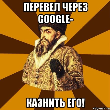 Перевел через GOOGLE- казнить его!, Мем Не царское это дело