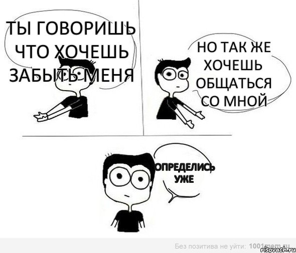 ты говоришь что хочешь забыть меня но так же хочешь общаться со мной определись уже, Комикс Не надо так (парень)