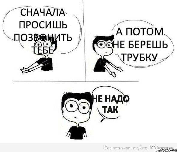 Сначала просишь позвонить тебе А потом не берешь трубку Не надо так, Комикс Не надо так (парень)