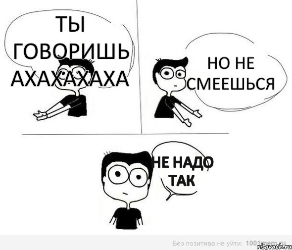 ТЫ ГОВОРИШЬ АХАХАХАХА НО НЕ СМЕЕШЬСЯ НЕ НАДО ТАК, Комикс Не надо так (парень)