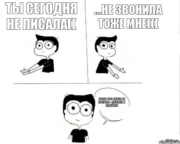 Ты сегодня не писала(( ...не звонила тоже мне((( Жизнь чуть смысл не потеряла - опечален я вдвойне)), Комикс Не надо так (парень)