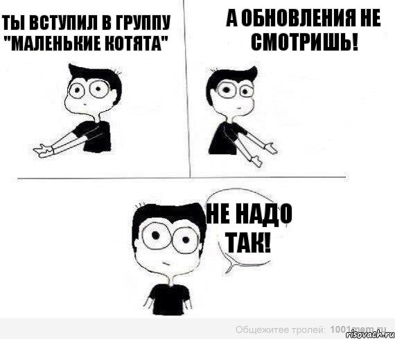 Ты вступил в группу "Маленькие котята" А обновления не смотришь! Не надо так!, Комикс Не надо так (парень)