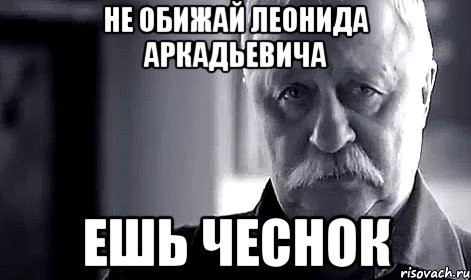 НЕ ОБИЖАЙ ЛЕОНИДА АРКАДЬЕВИЧА ЕШЬ ЧЕСНОК, Мем Не огорчай Леонида Аркадьевича