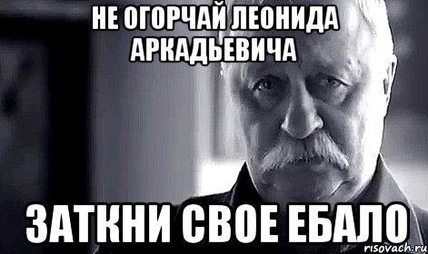 НЕ ОГОРЧАЙ ЛЕОНИДА АРКАДЬЕВИЧА ЗАТКНИ СВОЕ ЕБАЛО, Мем Не огорчай Леонида Аркадьевича