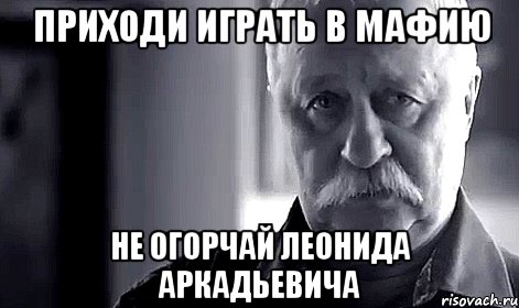 Приходи играть в Мафию Не огорчай Леонида Аркадьевича, Мем Не огорчай Леонида Аркадьевича