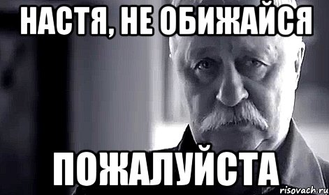 Настя, не обижайся Пожалуйста, Мем Не огорчай Леонида Аркадьевича