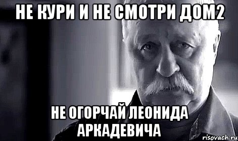 Не кури и не смотри дом2 Не огорчай Леонида Аркадевича, Мем Не огорчай Леонида Аркадьевича