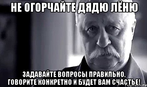 Не огорчайте дядю Лёню Задавайте вопросы правильно, говорите конкретно и будет вам счастье!, Мем Не огорчай Леонида Аркадьевича