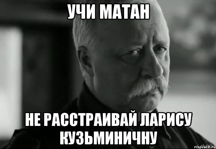 Учи матан Не расстраивай Ларису Кузьминичну, Мем Не расстраивай Леонида Аркадьевича