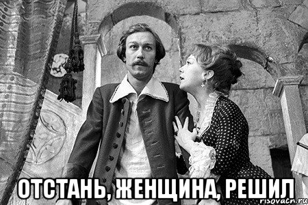  отстань, женщина, решил
