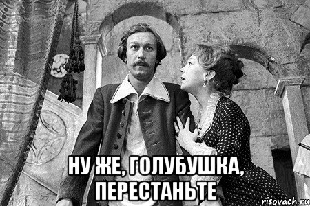  ну же, голубушка, перестаньте