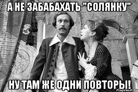 а не забабахать "солянку" ну там же одни повторы!