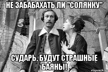 не забабахать ли "солянку" сударь, будут страшные баяны!