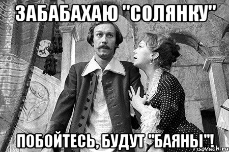 забабахаю "солянку" побойтесь, будут "баяны"!