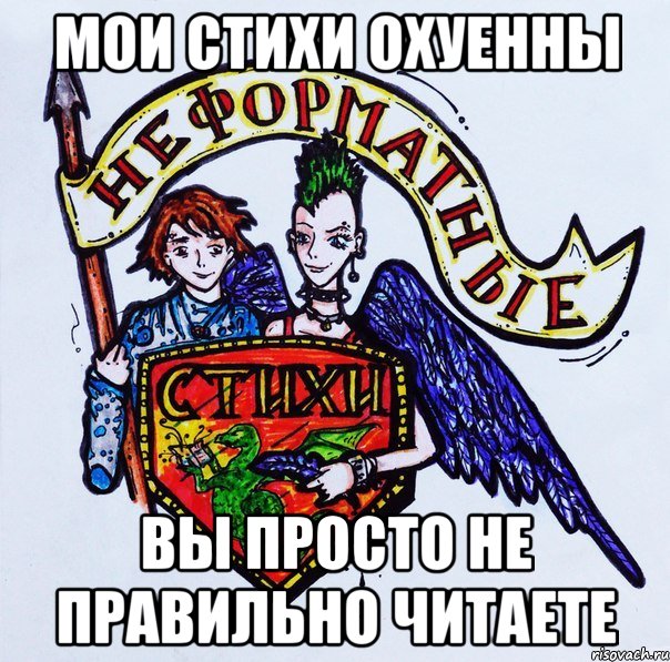 Мои стихи охуенны вы просто не правильно читаете