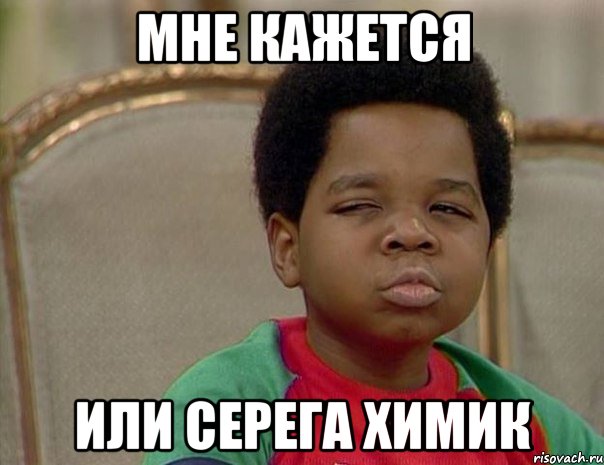 мне кажется или серега химик