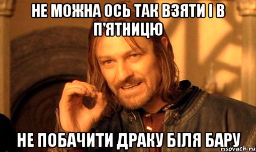 Не можна ось так взяти і в п'ятницю не побачити драку біля бару, Мем Нельзя просто так взять и (Боромир мем)