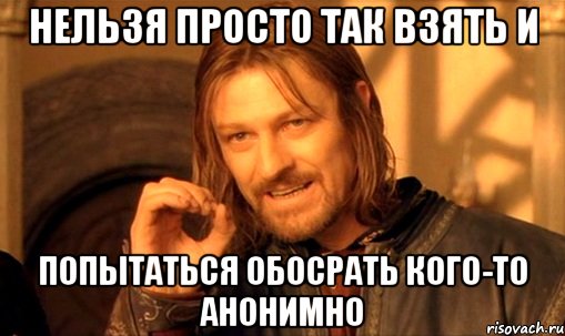 Нельзя просто так взять и попытаться обосрать кого-то анонимно, Мем Нельзя просто так взять и (Боромир мем)