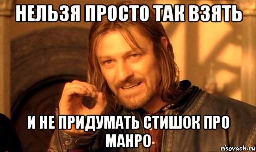 Нельзя просто так взять И не придумать стишок про манро, Мем Нельзя просто так взять и (Боромир мем)