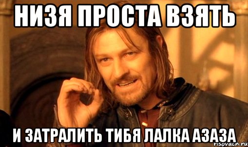 низя проста взять и затралить тибя лалка азаза, Мем Нельзя просто так взять и (Боромир мем)