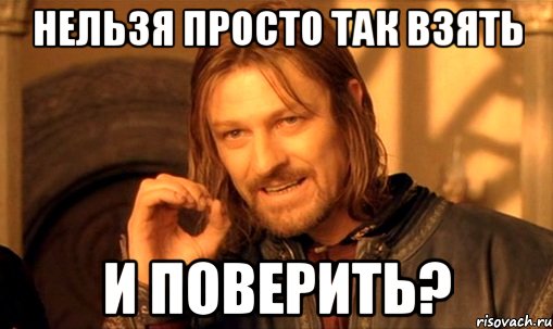 нельзя просто так взять и поверить?, Мем Нельзя просто так взять и (Боромир мем)