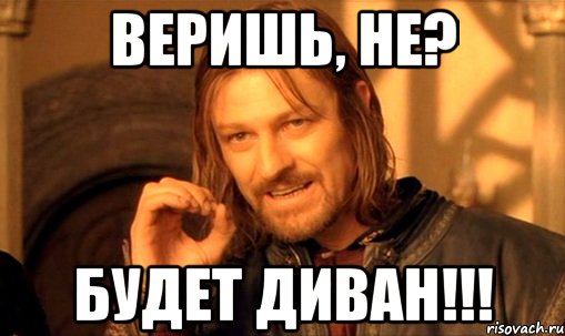 Веришь, не? Будет диван!!!, Мем Нельзя просто так взять и (Боромир мем)