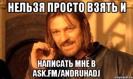 Нельзя просто взять и написать мне в ask.fm/andruhadj, Мем Нельзя просто так взять и (Боромир мем)