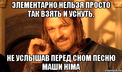 элементарно нельзя просто так взять и уснуть, не услышав перед сном песню маши HIMA, Мем Нельзя просто так взять и (Боромир мем)