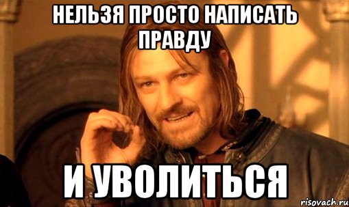 Нельзя просто написать правду и уволиться, Мем Нельзя просто так взять и (Боромир мем)