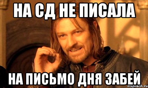 на СД не писала на письмо дня забей, Мем Нельзя просто так взять и (Боромир мем)