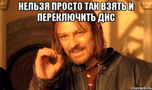 нельзя просто так взять и переключить ДНС , Мем Нельзя просто так взять и (Боромир мем)