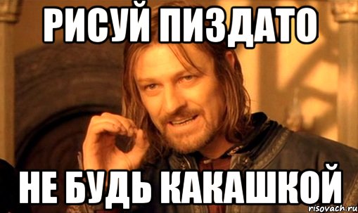 рисуй пиздато не будь какашкой, Мем Нельзя просто так взять и (Боромир мем)